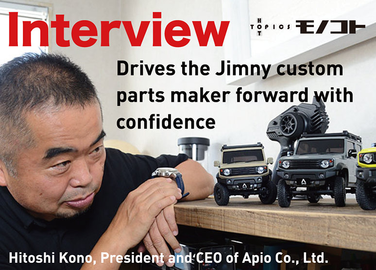 Interview Drives the Jimny custom parts maker forward with confidence　- Hitoshi Kono, President and CEO of Apio Co., Ltd. -
